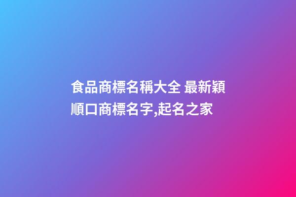 食品商標名稱大全 最新穎順口商標名字,起名之家-第1張-商標起名-玄機派